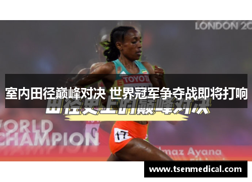室内田径巅峰对决 世界冠军争夺战即将打响
