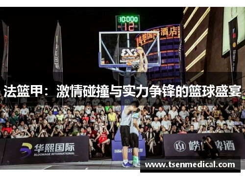 法篮甲：激情碰撞与实力争锋的篮球盛宴