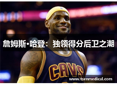 詹姆斯·哈登：独领得分后卫之潮