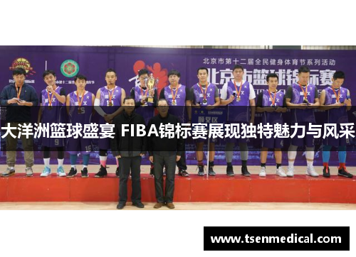 大洋洲篮球盛宴 FIBA锦标赛展现独特魅力与风采