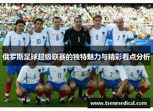 俄罗斯足球超级联赛的独特魅力与精彩看点分析