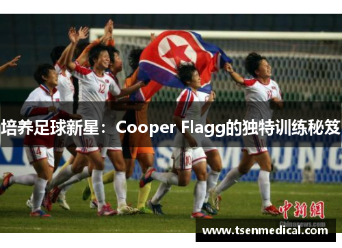 培养足球新星：Cooper Flagg的独特训练秘笈