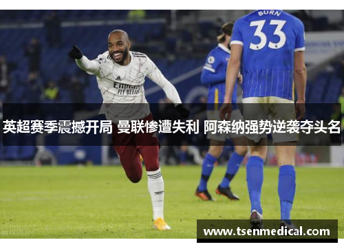 英超赛季震撼开局 曼联惨遭失利 阿森纳强势逆袭夺头名